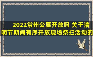 2022常州公墓开放吗 关于清明节期间有序开放现场祭扫活动的通告